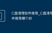 C盘清理软件推荐_C盘清理软件推荐哪个好