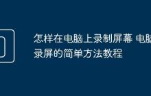 怎样在电脑上录制屏幕 电脑录屏的简单方法教程