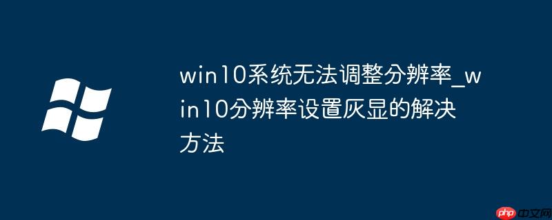 win10系统无法调整分辨率_win10分辨率设置灰显的解决方法