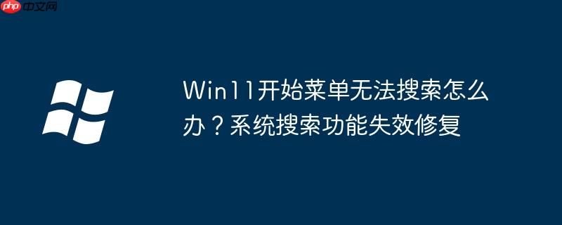 Win11开始菜单无法搜索怎么办？系统搜索功能失效修复