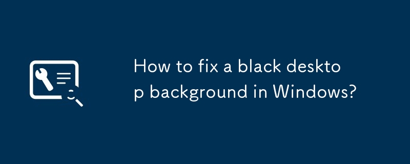 How to fix a black desktop background in Windows?