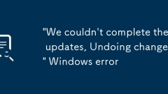 'Wir konnten die Updates nicht abschlie?en und ?nderungen rückg?ngig machen' Windows -Fehler '
