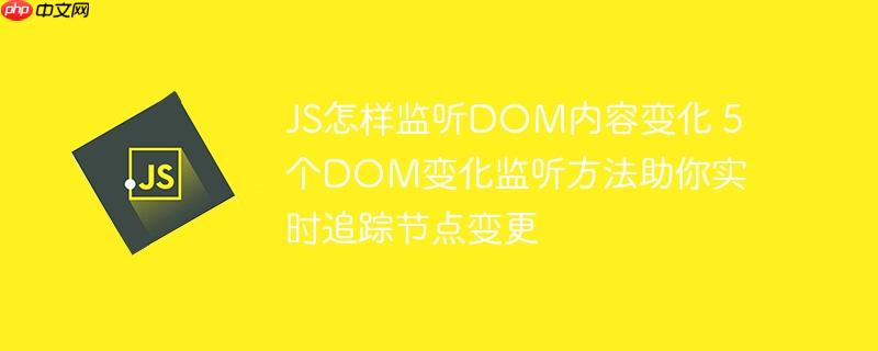 JS怎样监听DOM内容变化 5个DOM变化监听方法助你实时追踪节点变更
