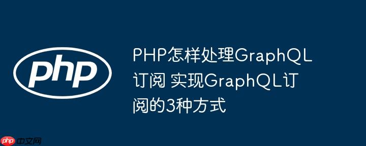 PHP怎样处理GraphQL订阅 实现GraphQL订阅的3种方式