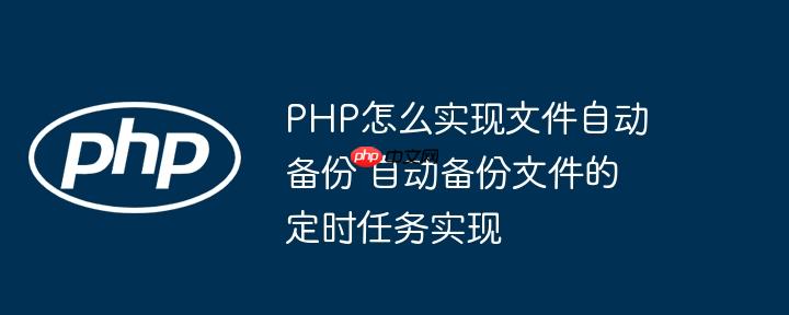 PHP怎么实现文件自动备份 自动备份文件的定时任务实现