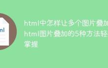 html中怎样让多个图片叠加 html图片叠加的5种方法轻松掌握