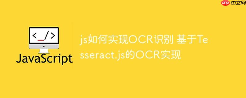js如何实现OCR识别 基于Tesseract.js的OCR实现
