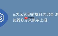 js怎么实现前端日志记录 浏览器日志采集与上报