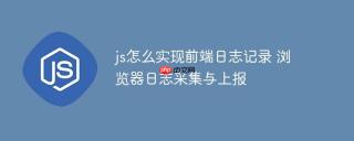 js怎么实现前端日志记录 浏览器日志采集与上报