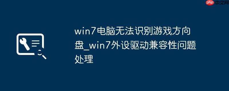 win7电脑无法识别游戏方向盘_win7外设驱动兼容性问题处理