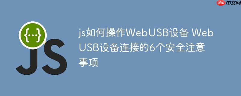 js如何操作WebUSB设备 WebUSB设备连接的6个安全注意事项