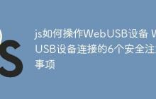 js如何操作WebUSB设备 WebUSB设备连接的6个安全注意事项