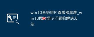 win10系统照片查看器黑屏_win10图片显示问题的解决方法