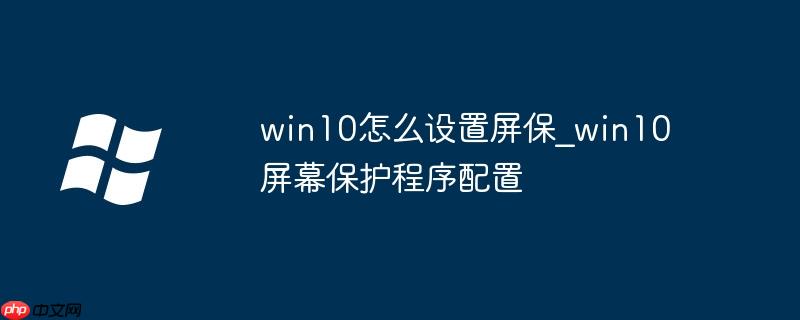 win10怎么设置屏保_win10屏幕保护程序配置