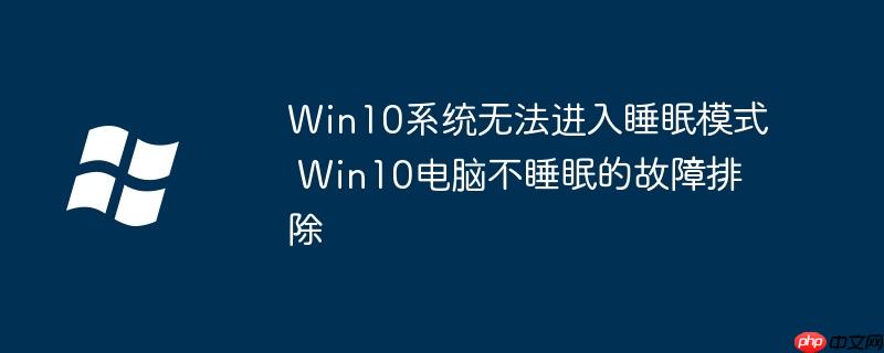 Win10系统无法进入睡眠模式 Win10电脑不睡眠的故障排除
