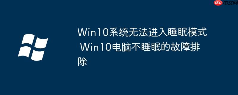 Win10系统无法进入睡眠模式 Win10电脑不睡眠的故障排除