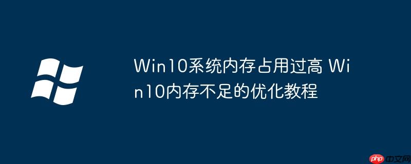 window10内存占用过高怎么办 window10内存占用过高