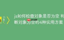 js如何检查对象是否为空 判断对象为空的4种实用方案