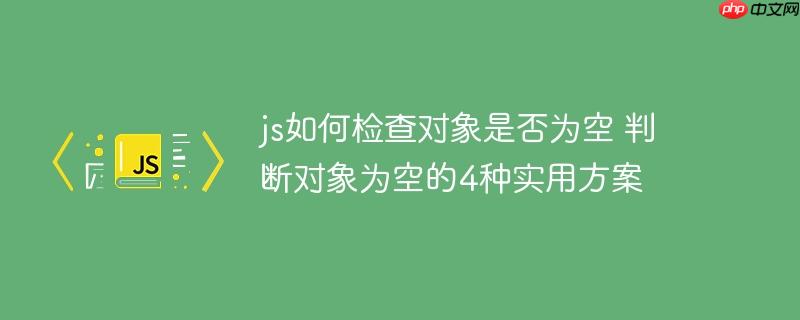 js如何检查对象是否为空 判断对象为空的4种实用方案-小浪学习网