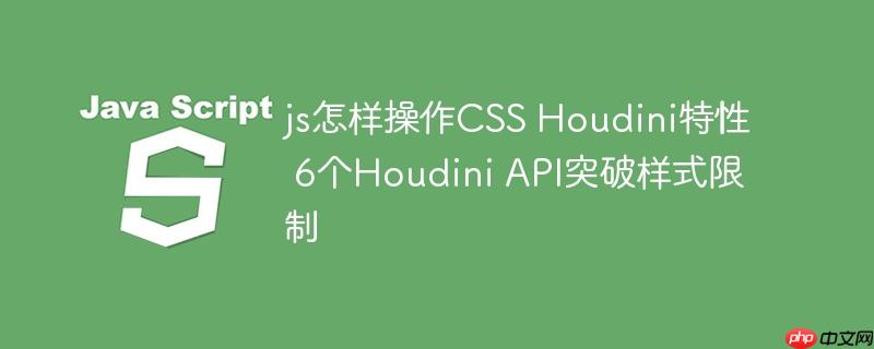 js怎样操作CSS Houdini特性 6个Houdini API突破样式限制
