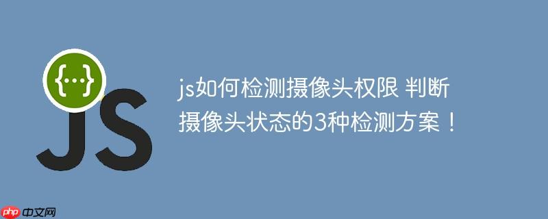 js如何检测摄像头权限 判断摄像头状态的3种检测方案！