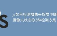 js如何检测摄像头权限 判断摄像头状态的3种检测方案！
