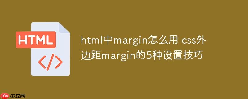 html中margin怎么用 css外边距margin的5种设置技巧