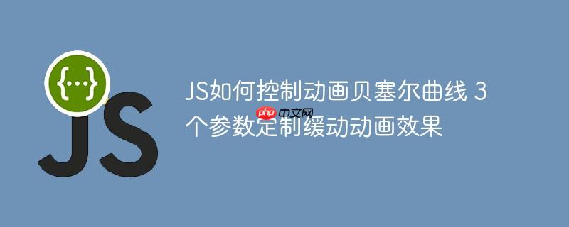 JS如何控制动画贝塞尔曲线 3个参数定制缓动动画效果