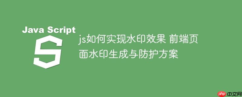 js如何实现水印效果 前端页面水印生成与防护方案