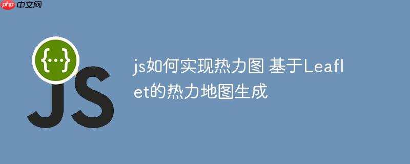 js如何实现热力图 基于Leaflet的热力地图生成