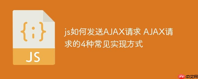 js如何发送AJAX请求 AJAX请求的4种常见实现方式