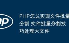 PHP怎么实现文件批量分割 文件批量分割技巧处理大文件