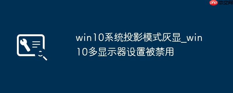 win10系统投影模式灰显_win10多显示器设置被禁用