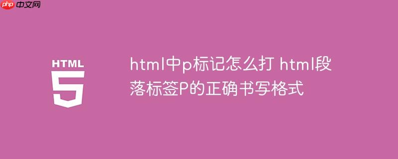 html中p标记怎么打 html段落标签P的正确书写格式-小浪学习网