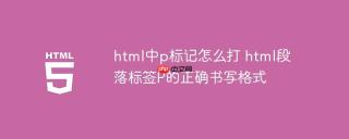 html中p标记怎么打 html段落标签P的正确书写格式