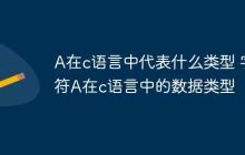 A在c语言中代表什么类型 字符A在c语言中的数据类型