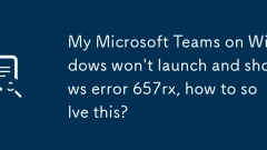 My Microsoft Teams on Windows won't launch and shows error 657rx, how to solve this?