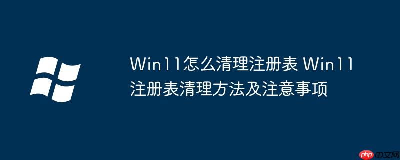 Win11怎么清理注册表 Win11注册表清理方法及注意事项-小浪学习网