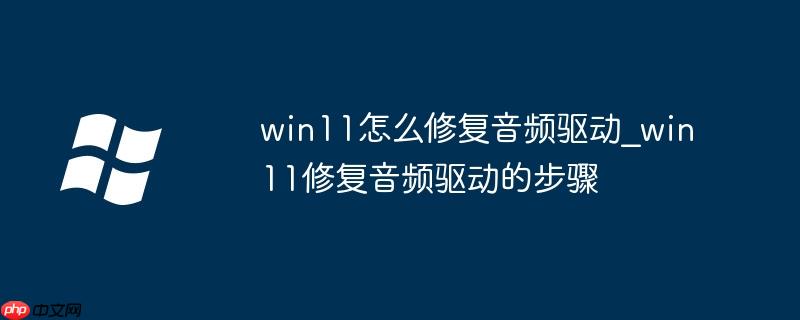 win11怎么修复音频驱动_win11修复音频驱动的步骤