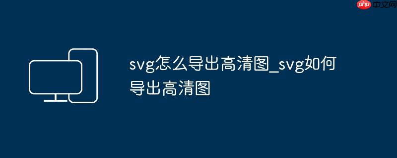 svg怎么导出高清图_svg如何导出高清图