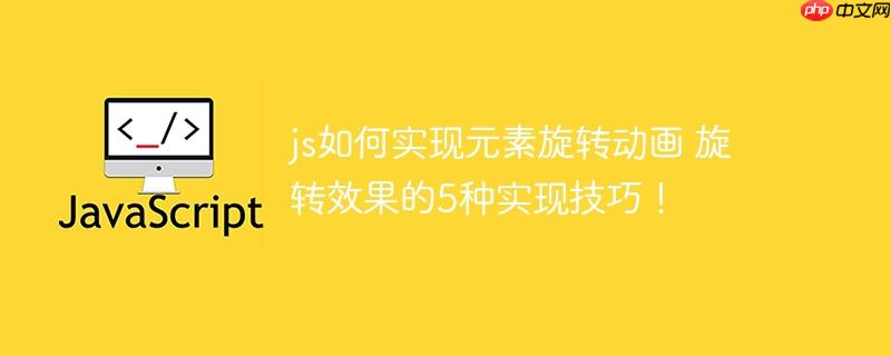 js如何实现元素旋转动画 旋转效果的5种实现技巧！
