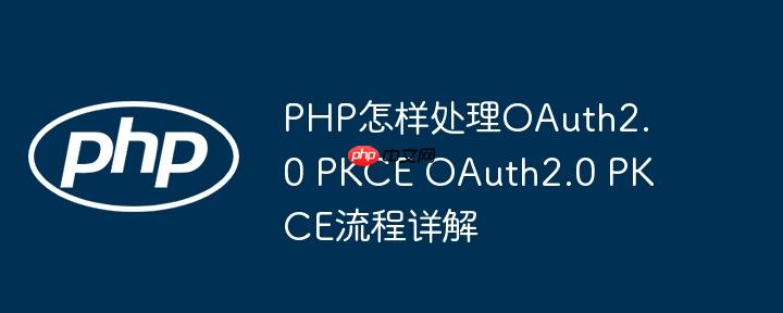 PHP怎样处理OAuth2.0 PKCE OAuth2.0 PKCE流程详解