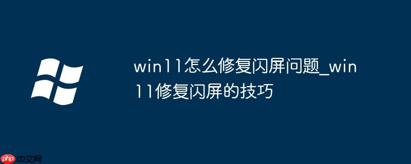 win11怎么修复闪屏问题_win11修复闪屏的技巧