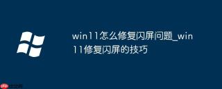 win11怎么修复闪屏问题_win11修复闪屏的技巧