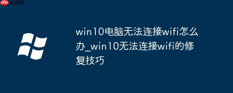 win10电脑无法连接wifi怎么办_win10无法连接wifi的修复技巧