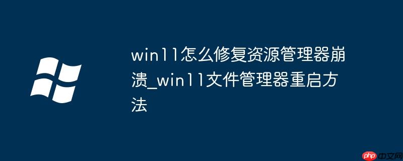 win11怎么修复资源管理器崩溃_win11文件管理器重启方法-小浪学习网