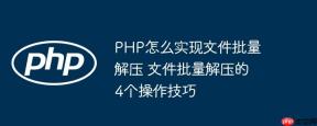 PHP怎么实现文件批量解压 文件批量解压的4个操作技巧