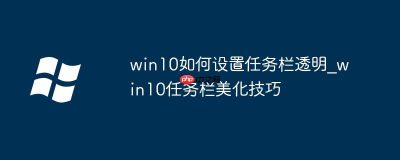 win10如何设置任务栏透明_win10任务栏美化技巧-小浪学习网