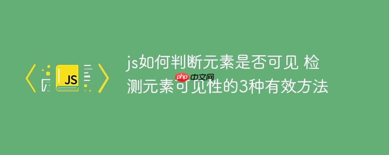 js如何判断元素是否可见 检测元素可见性的3种有效方法