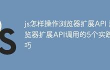 js怎样操作浏览器扩展API 浏览器扩展API调用的5个实践技巧